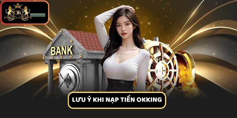 Người chơi cần chú ý khi thực hiện nạp tiền Okking