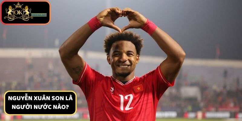 Tìm hiểu Nguyễn Xuân Son là người nước nào?