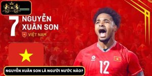 Nguyễn Xuân Son Là Người Nước Nào - Thông tin chính xác từ Okking